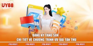 Đăng Ký Tặng 58K - Chi Tiết Về Chương Trình Ưu Đãi Tân Thủ